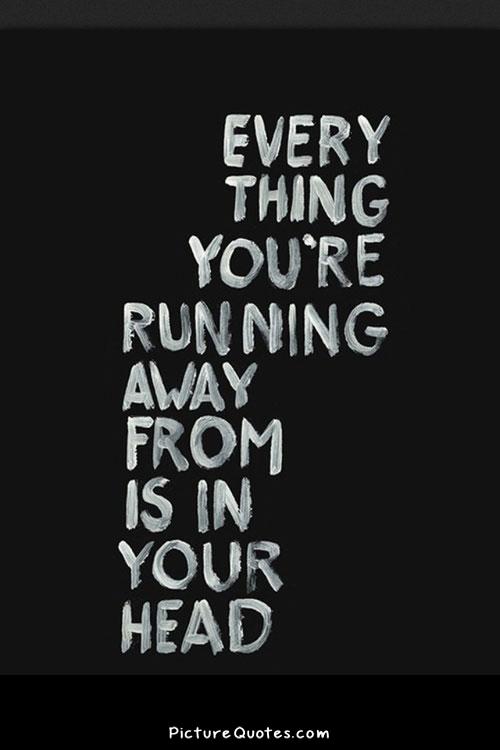 Everything you are running away from is in your head Picture Quote #1