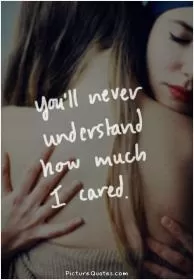 You'll never understand how much i cared Picture Quote #1