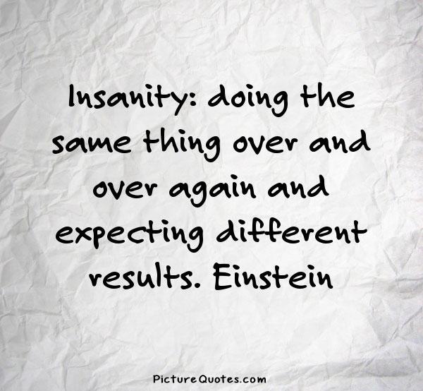 Insanity is doing the same thing over and over again and expecting different results Picture Quote #3