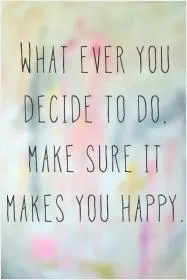 Whatever you decide to do, make sure it makes you happy Picture Quote #1