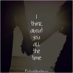 I think about you all the time Picture Quote #1