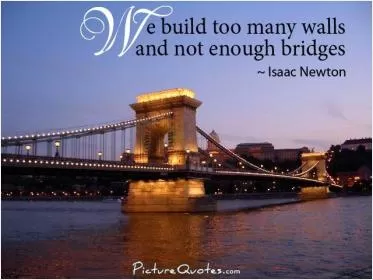 We build too many walls and not enough bridges Picture Quote #1