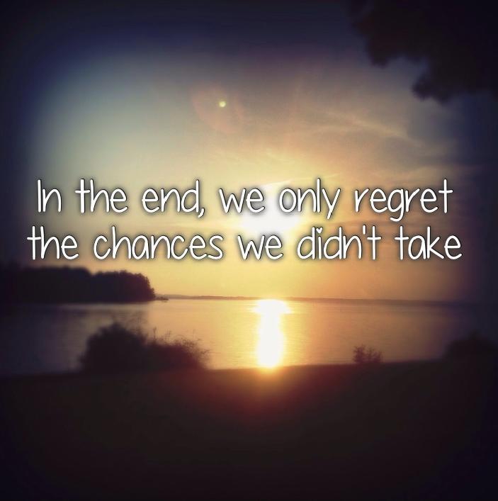 In the end, we only regret the chances we didn't take Picture Quote #2