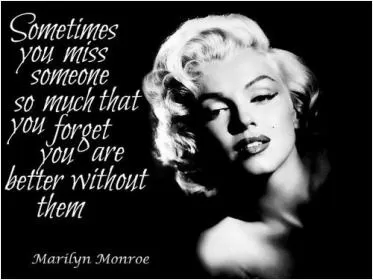 Sometimes you miss someone so much that you forget you are better without them Picture Quote #1