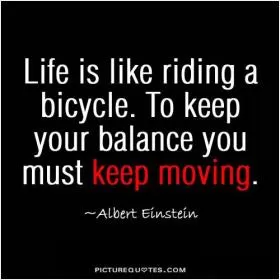 Life is like riding a bicycle. To keep your balance, you must keep moving Picture Quote #3