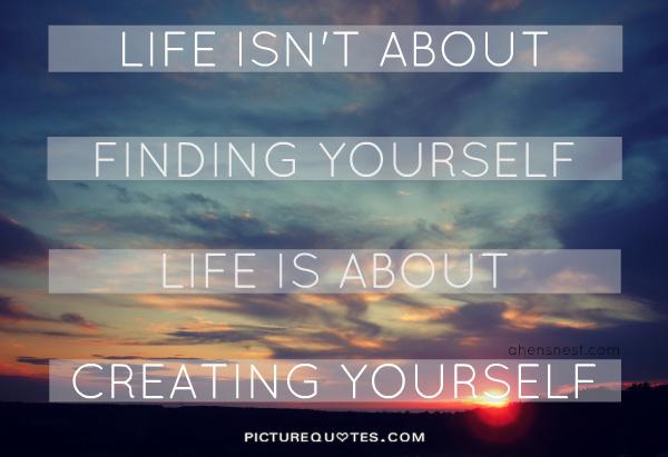 Life isn't about finding yourself. life is about creating yourself Picture Quote #1
