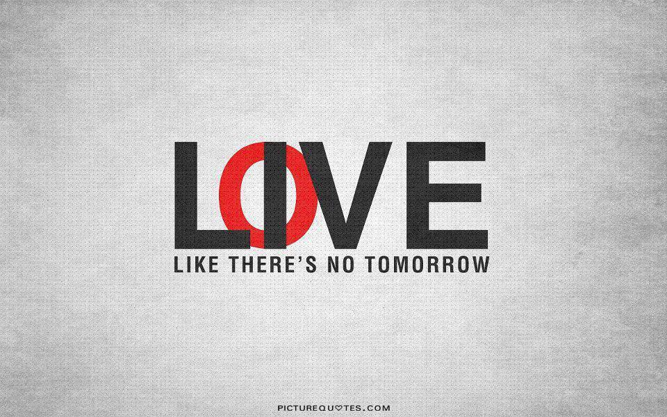 Love like there's no tomorrow Picture Quote #2