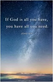 If God is all you have, you have all you need Picture Quote #1