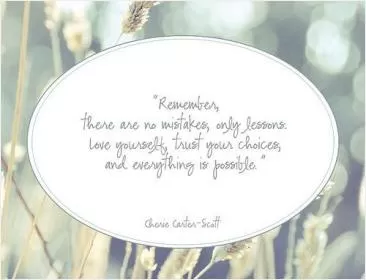 Remember, there are no mistakes, only lessons. Love yourself, trust your choices, and everything is possible Picture Quote #2