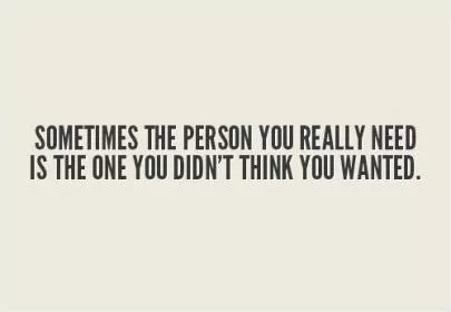 Sometimes the person you really need is the one you didn't think you wanted Picture Quote #1