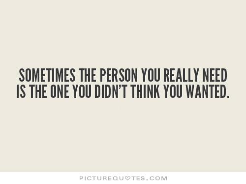 Sometimes the person you really need is the one you didn't think you wanted Picture Quote #1