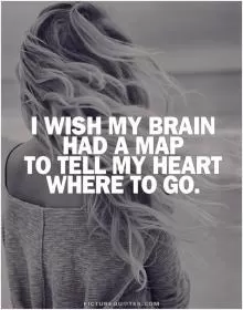 I wish my brain had a map to tell my heart where to go Picture Quote #1
