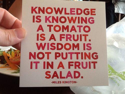 Knowledge is knowing that a tomato is a fruit, wisdom is not putting it in a fruit salad Picture Quote #1