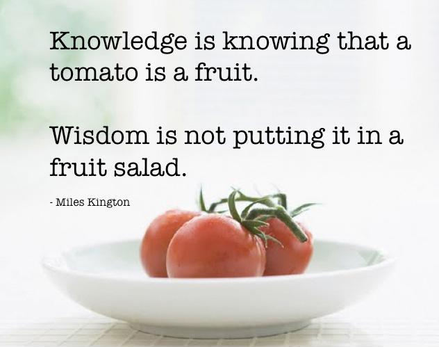 Knowledge is knowing that a tomato is a fruit, wisdom is not putting it in a fruit salad Picture Quote #2