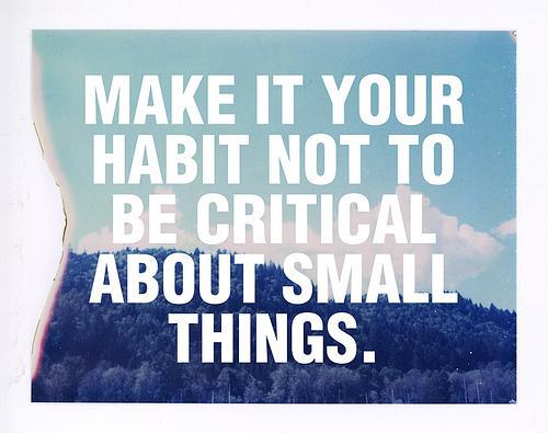 Make it your habit not to be critical about small things Picture Quote #1