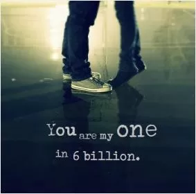You are my one in 6 billion Picture Quote #1