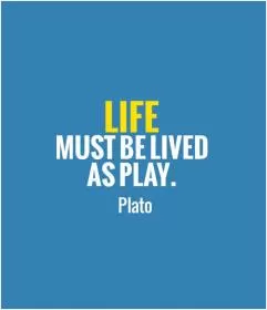 Life must be lived as play Picture Quote #1