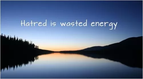 Hatred is wasted energy Picture Quote #1