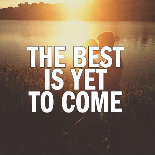 The best is yet to come Picture Quote #1