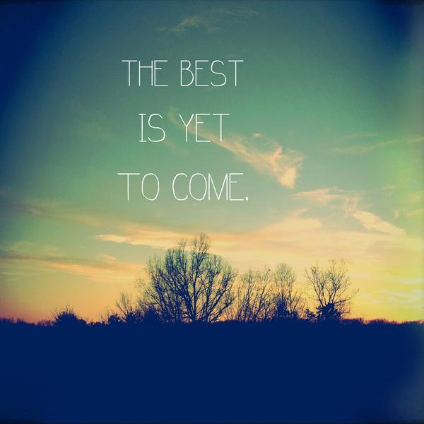 The best is yet to come Picture Quote #3