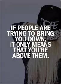 If people are trying to bring you down, it only means that you're above them Picture Quote #2