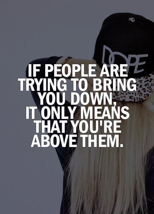 If people are trying to bring you down, it only means that you're above them Picture Quote #1