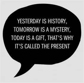 Yesterday is history. Tomorrow is a mystery. Today is a gift. That's why it is called the present Picture Quote #2