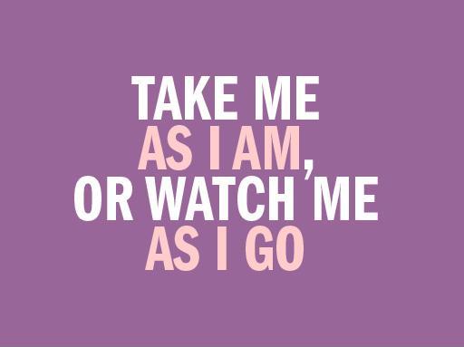 Take me as i am, or watch me as i go Picture Quote #1