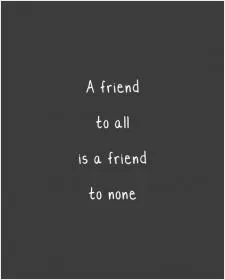 A friend to all is a friend to none Picture Quote #1