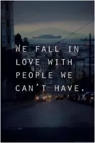 We fall in love with people we can't have Picture Quote #1