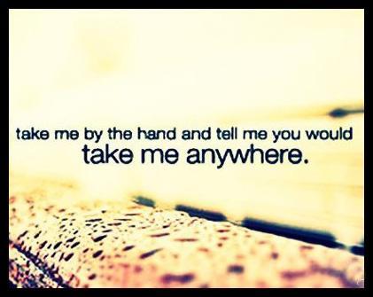 Take me by the hand and tell me You would take me anywhere Picture Quote #1