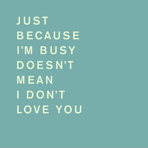 Just because i am busy doesn't mean i don't love you Picture Quote #1