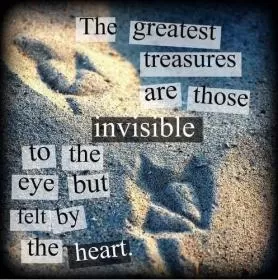 The greatest treasures are those invisible to the eye but felt by the heart Picture Quote #1