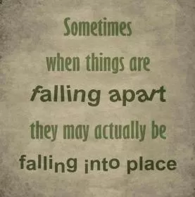Sometimes when things are falling apart, they may actually be falling into place Picture Quote #1