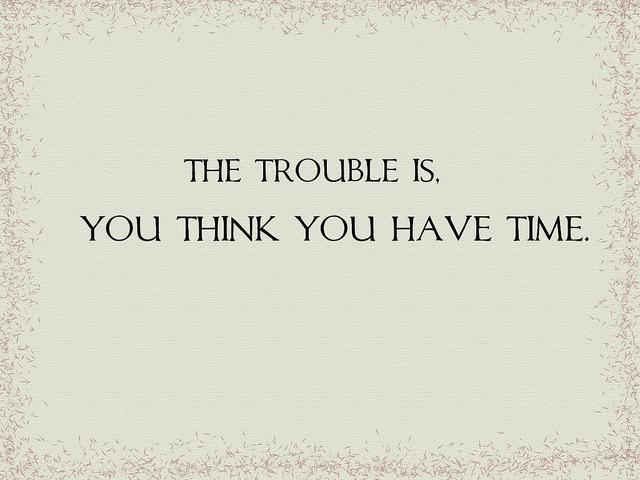 The trouble is, you think you have time Picture Quote #2