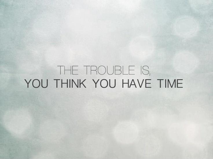 The trouble is, you think you have time Picture Quote #3