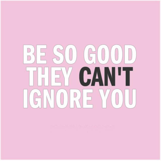 Be so good they can't ignore you Picture Quote #1