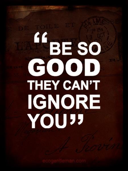 Be so good they can't ignore you Picture Quote #4