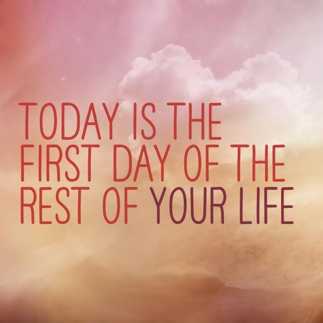 Today is the first day of the rest of your life Picture Quote #3