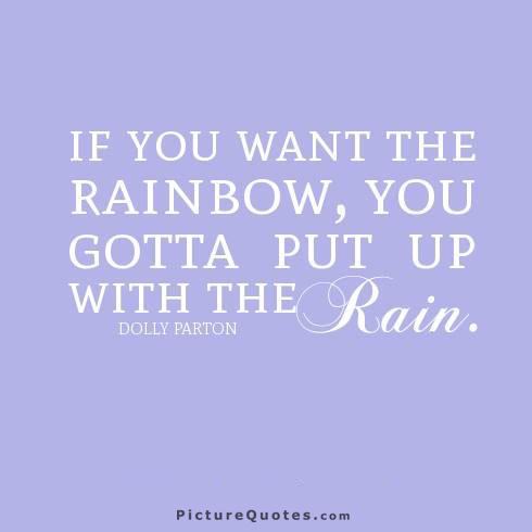 If you want the rainbow, you gotta put up with the rain Picture Quote #4