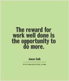 The reward for work well done is the opportunity to do more Picture Quote #1