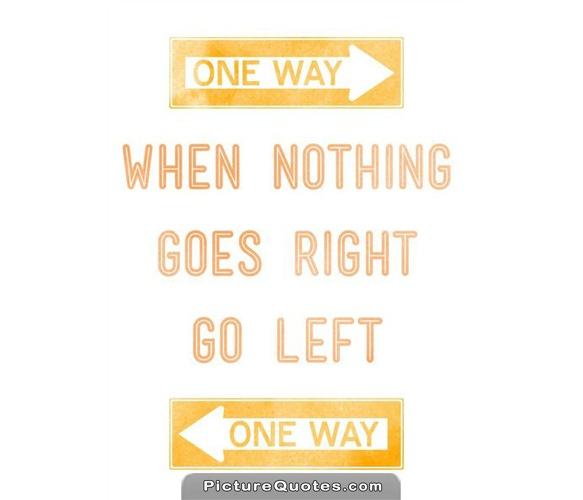 When nothing goes right. Go left Picture Quote #2