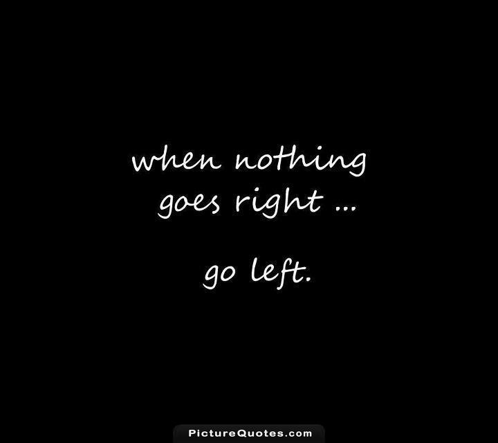 When nothing goes right. Go left Picture Quote #3