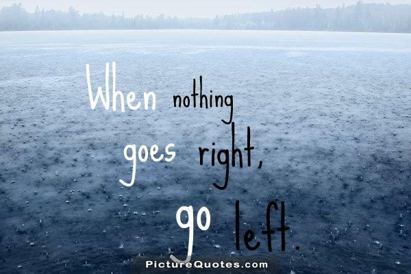 When nothing goes right. Go left Picture Quote #4