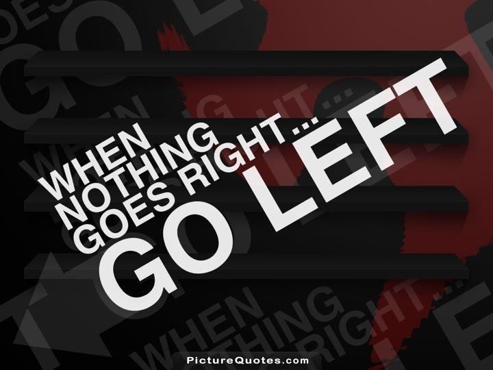 When nothing goes right. Go left Picture Quote #6