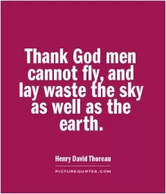 Thank God men cannot fly, and lay waste the sky as well as the earth Picture Quote #1