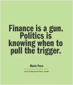 Finance is a gun. Politics is knowing when to pull the trigger Picture Quote #1