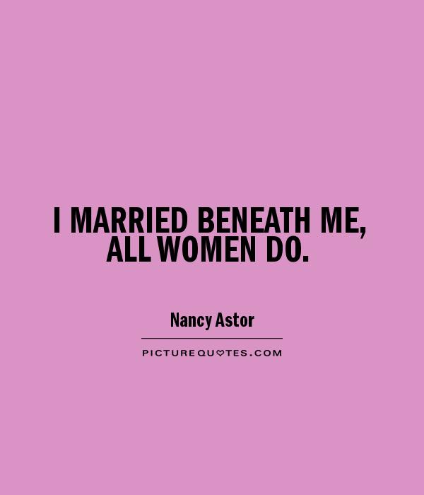 I MARRIED BENEATH ME, ALL WOMEN DO Picture Quote #1
