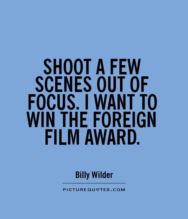 SHOOT A FEW SCENES OUT OF FOCUS. I WANT TO WIN THE FOREIGN FILM AWARD Picture Quote #1