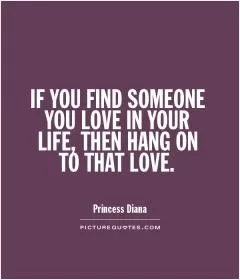 IF YOU FIND SOMEONE YOU LOVE IN YOUR LIFE, THEN HANG ON TO THAT LOVE Picture Quote #1